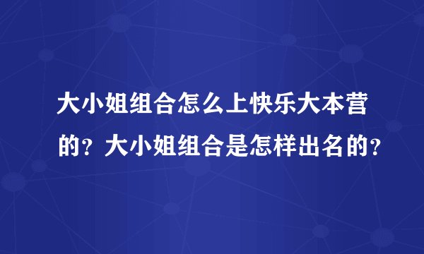 大小姐组合怎么上快乐大本营的？大小姐组合是怎样出名的？