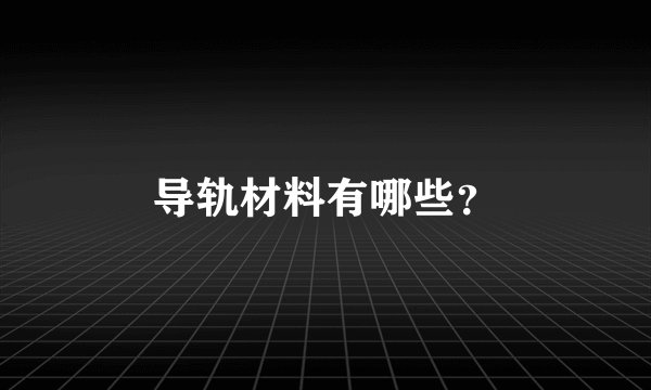 导轨材料有哪些？