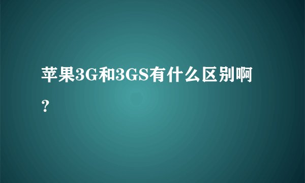 苹果3G和3GS有什么区别啊？