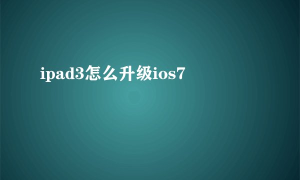 ipad3怎么升级ios7