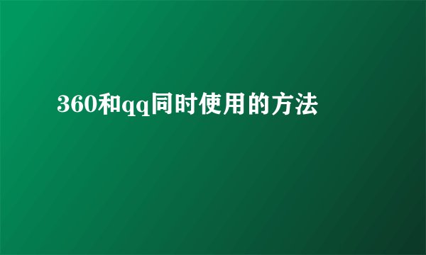 360和qq同时使用的方法