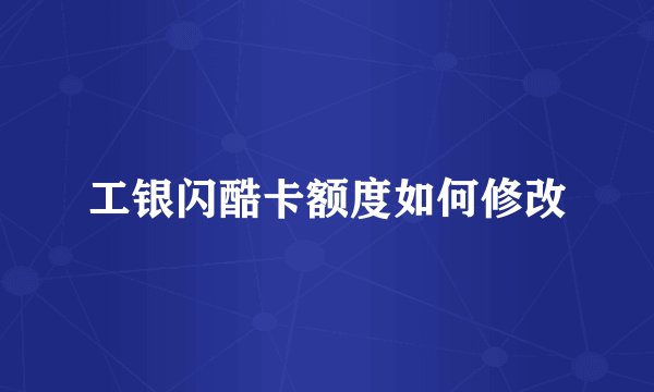 工银闪酷卡额度如何修改