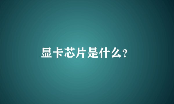 显卡芯片是什么？