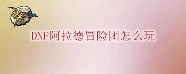 DNF阿拉德冒险团怎么玩