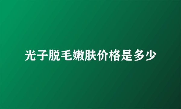 光子脱毛嫩肤价格是多少