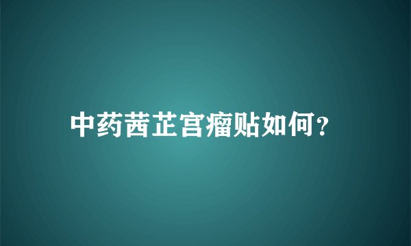 中药茜芷宫瘤贴如何？
