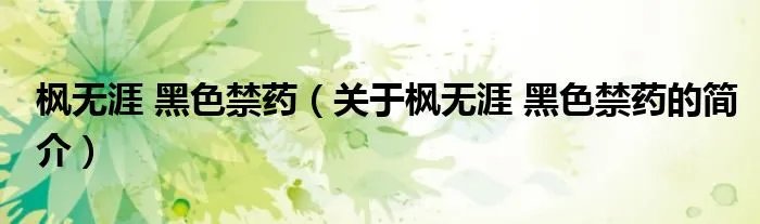 枫无涯 黑色禁药（关于枫无涯 黑色禁药的简介）