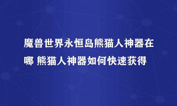 魔兽世界永恒岛熊猫人神器在哪 熊猫人神器如何快速获得