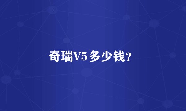 奇瑞V5多少钱？