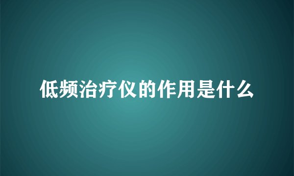 低频治疗仪的作用是什么