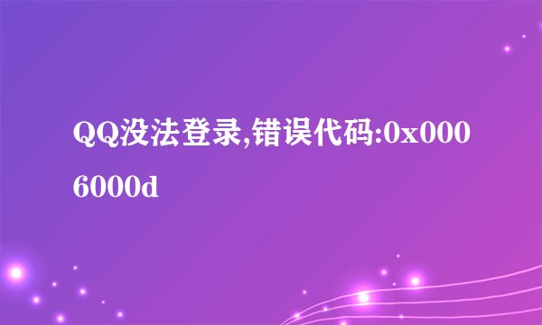 QQ没法登录,错误代码:0x0006000d
