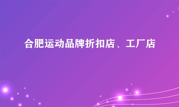合肥运动品牌折扣店、工厂店