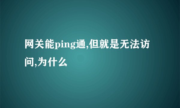 网关能ping通,但就是无法访问,为什么