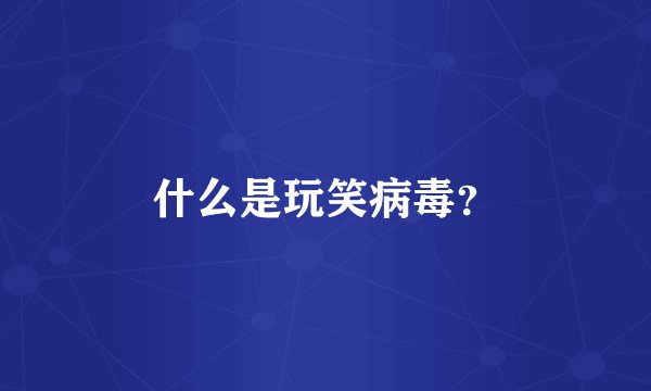 什么是玩笑病毒？