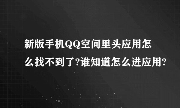 新版手机QQ空间里头应用怎么找不到了?谁知道怎么进应用?