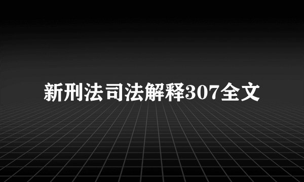 新刑法司法解释307全文