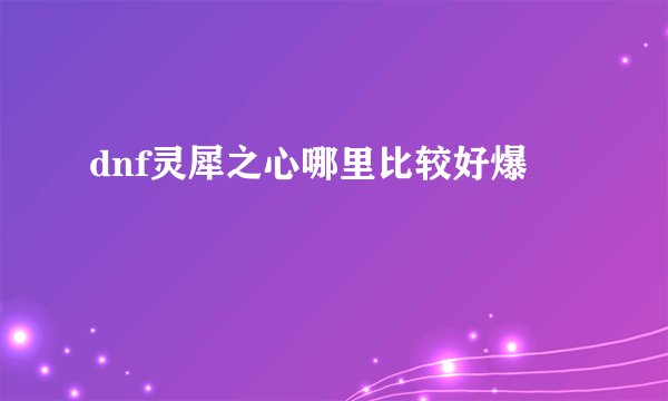 dnf灵犀之心哪里比较好爆