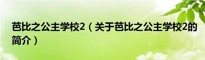 芭比之公主学校2（关于芭比之公主学校2的简介）