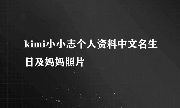 kimi小小志个人资料中文名生日及妈妈照片