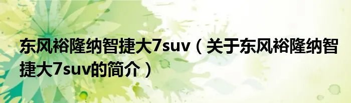 东风裕隆纳智捷大7suv（关于东风裕隆纳智捷大7suv的简介）