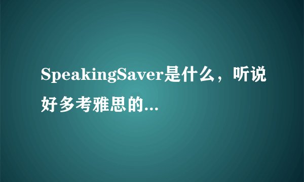 SpeakingSaver是什么，听说好多考雅思的朋友都在哪里练习口语