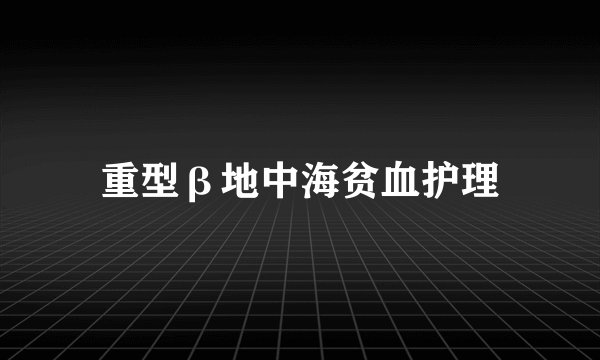 重型β地中海贫血护理