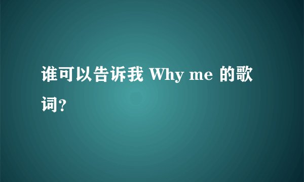 谁可以告诉我 Why me 的歌词？
