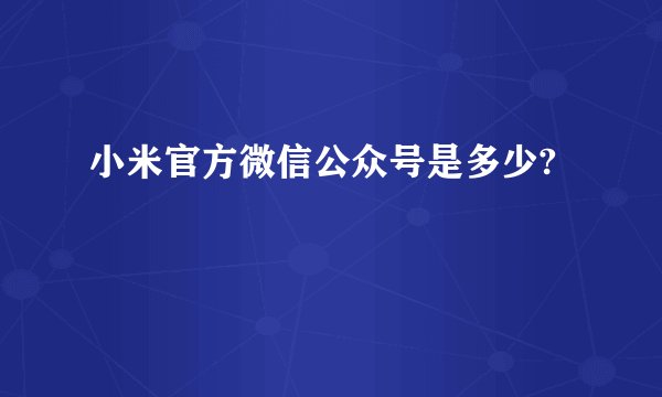 小米官方微信公众号是多少?