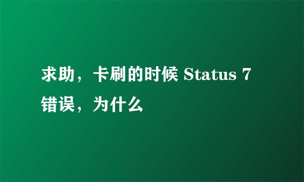 求助，卡刷的时候 Status 7 错误，为什么