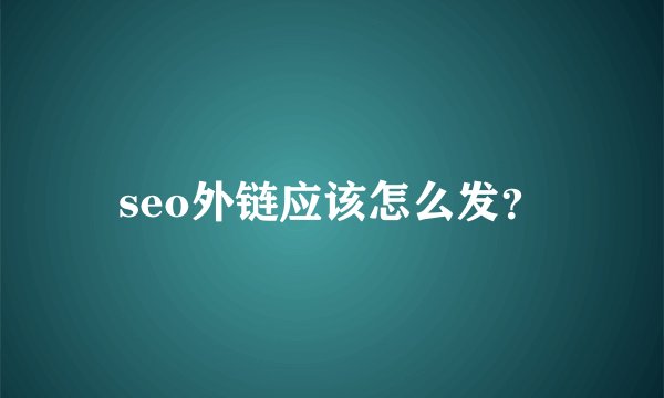 seo外链应该怎么发？