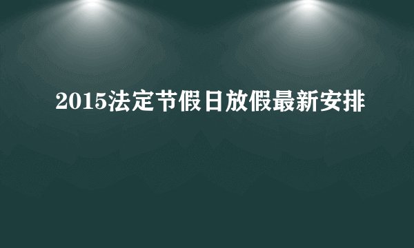 2015法定节假日放假最新安排