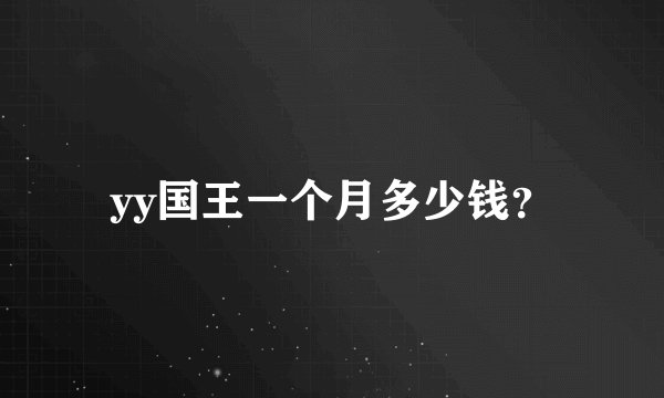 yy国王一个月多少钱？