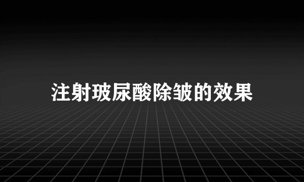 注射玻尿酸除皱的效果