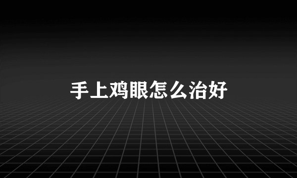 手上鸡眼怎么治好