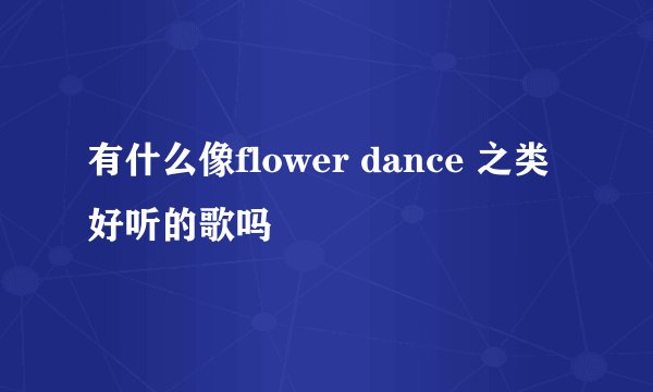 有什么像flower dance 之类好听的歌吗