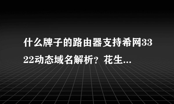 什么牌子的路由器支持希网3322动态域名解析？花生壳的就不需要了！