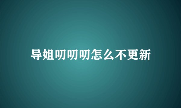 导姐叨叨叨怎么不更新