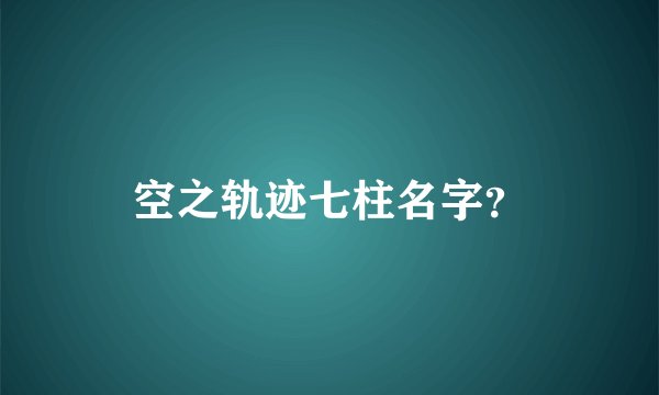 空之轨迹七柱名字？