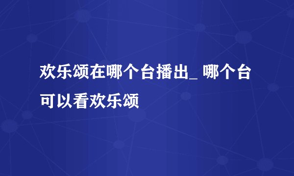 欢乐颂在哪个台播出_ 哪个台可以看欢乐颂