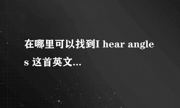 在哪里可以找到I hear angles 这首英文歌的完整版？