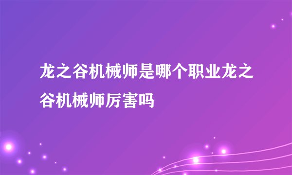 龙之谷机械师是哪个职业龙之谷机械师厉害吗