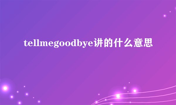 tellmegoodbye讲的什么意思