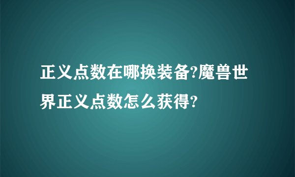 正义点数在哪换装备?魔兽世界正义点数怎么获得?