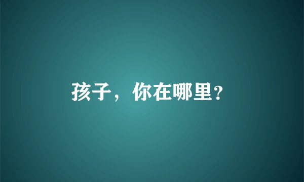 孩子，你在哪里？