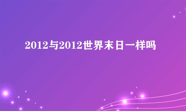2012与2012世界末日一样吗