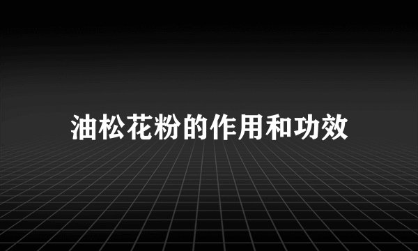 油松花粉的作用和功效