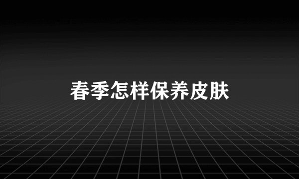 春季怎样保养皮肤