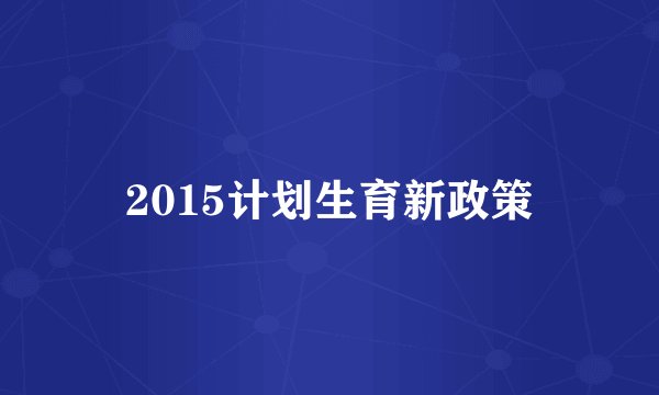 2015计划生育新政策