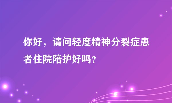 你好，请问轻度精神分裂症患者住院陪护好吗？