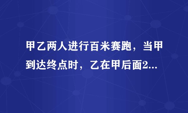 甲乙两人进行百米赛跑，当甲到达终点时，乙在甲后面20米，如果甲乙两人速度保持不变，要使甲乙两人同时到